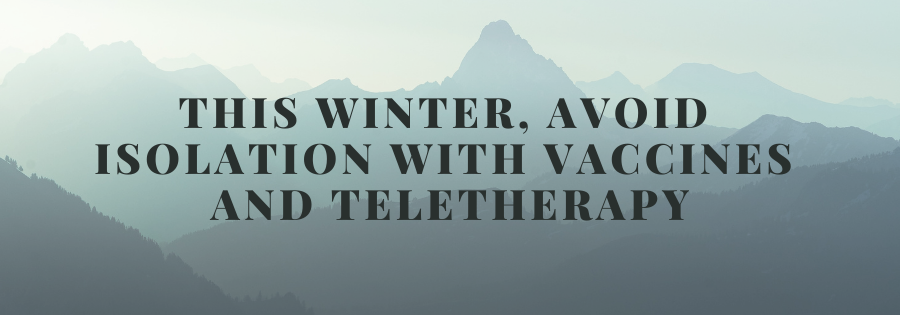 This Winter, Avoid Isolation with Vaccines and Teletherapy